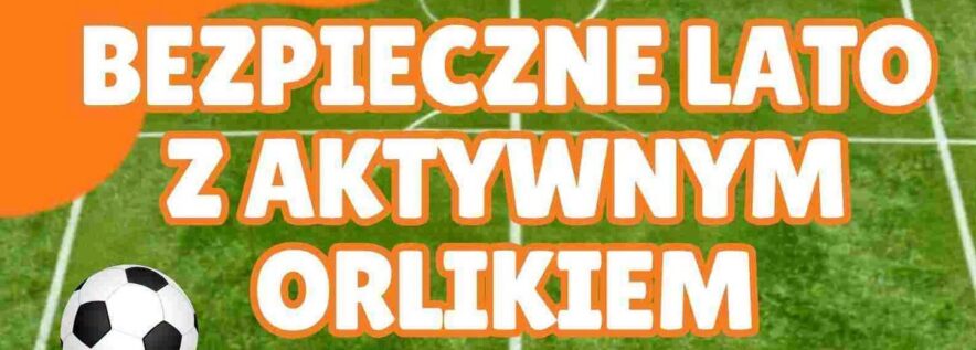 Bezpieczne Lato z Aktywnym Orlikiem – zapraszamy już w sobotę!
